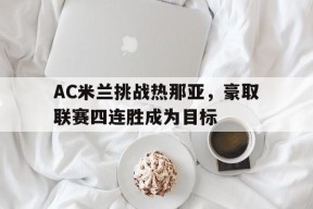 金年会官网-关于AC米兰挑战热那亚，豪取联赛四连胜成为目标的信息
