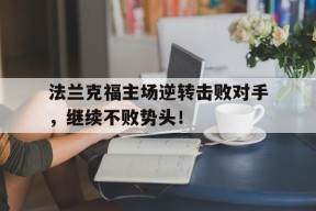 金年会官网-包含法兰克福主场逆转击败对手，继续不败势头！的词条