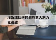 金年会登陆-包含埃及球队逆转战胜意大利力克强敌的词条